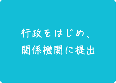 行政をはじめ、関係機関に提出